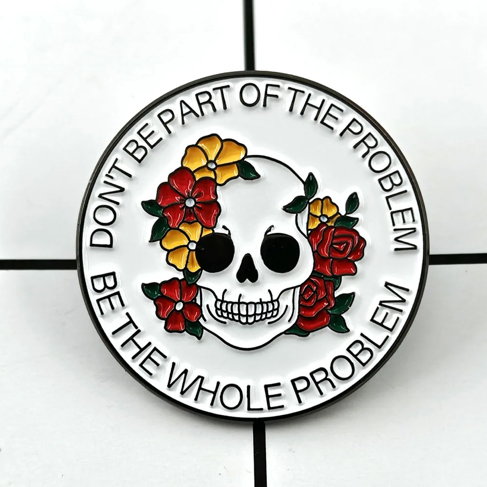 Don't Be Part of The Problem Be The Whole Problem Brooch Funny Skeleton Flower Badge English Slogan Badge Circular Metal Pin