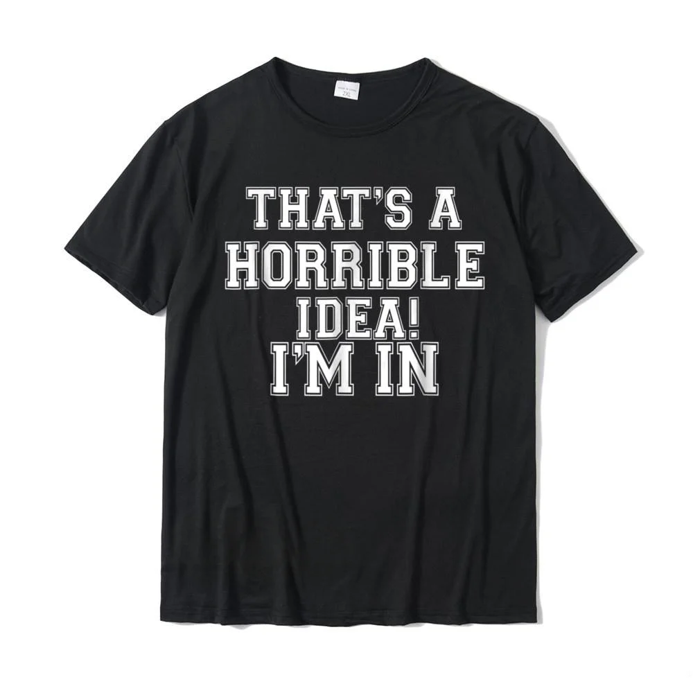 Thats A Horrible Idea. Im In What Time Funny Gift T Shirt Cotton Men Tees Cool T Shirts Crazy Company