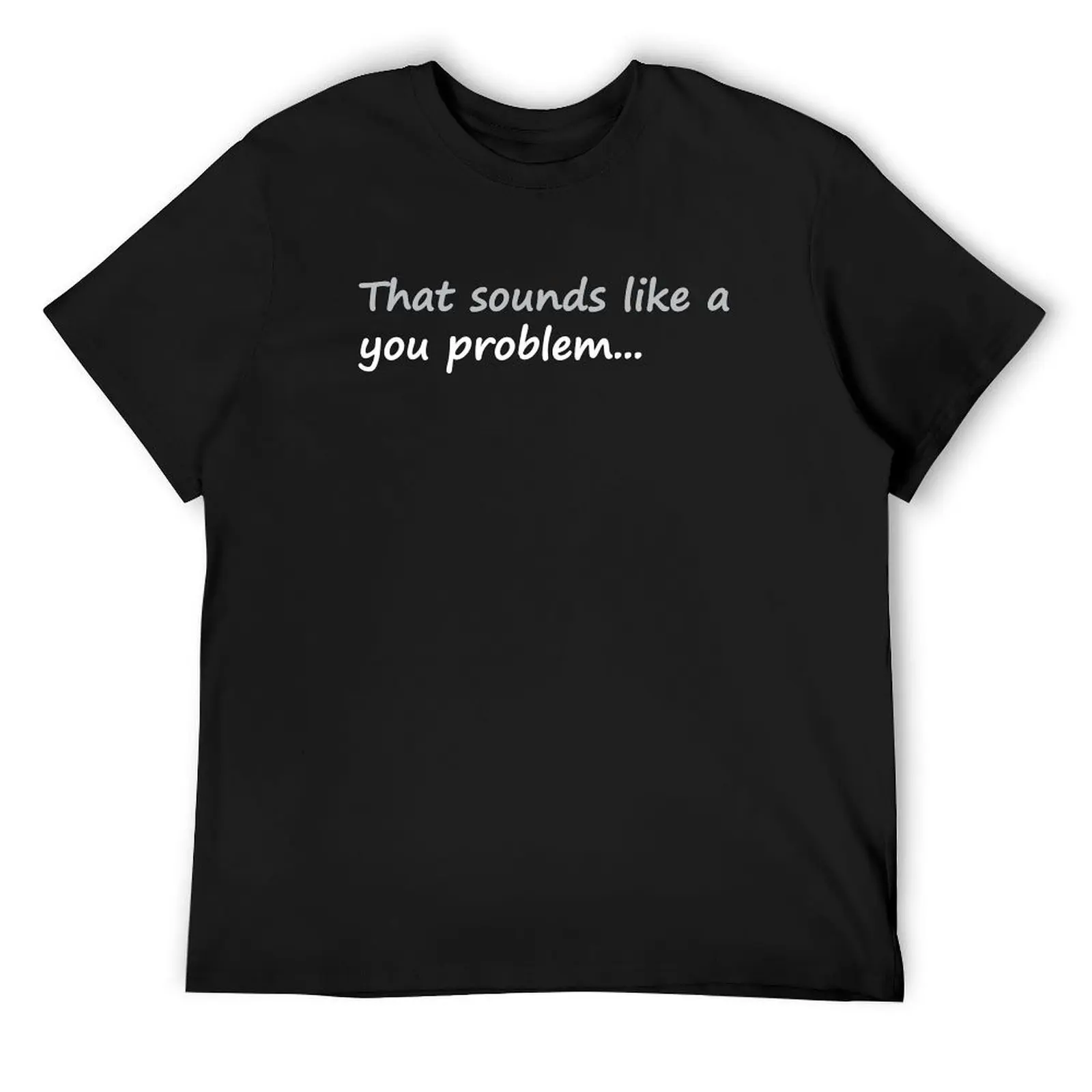 

That sounds like a you problem T-Shirt vintage t shirts affliction shirts football t shirt anime shirts men