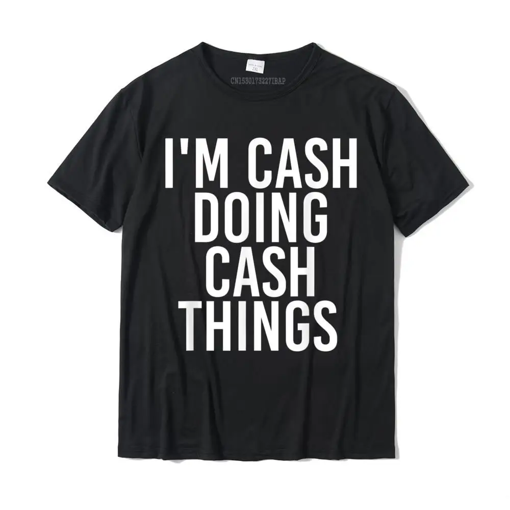 I'm CASH DOING CASH THINGS Name Funny Birthday Gift Idea T-Shirt Cotton Print Tees Latest Men's T Shirts Normal