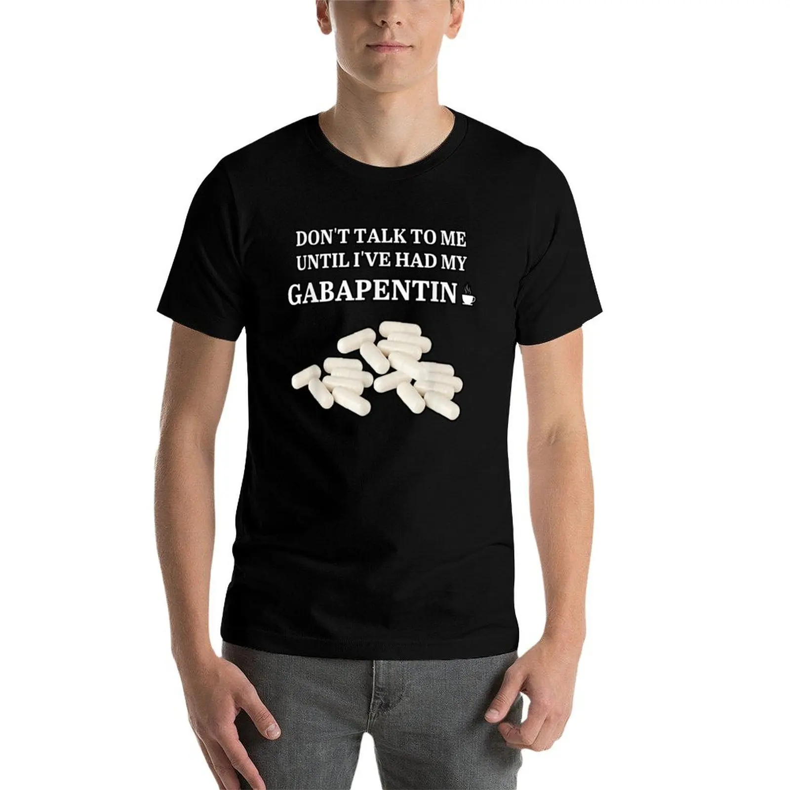 

don't talk to me until i've had my gabapentin T-Shirt t shirts designer t shirt man luxury T-Shirt