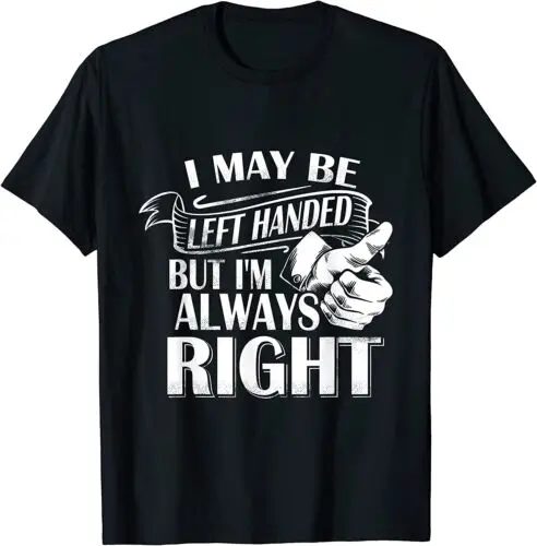 

NEW LIMITED I May Be Left Handed But I'm Always Right Cool T-Shirt - MADE IN USA