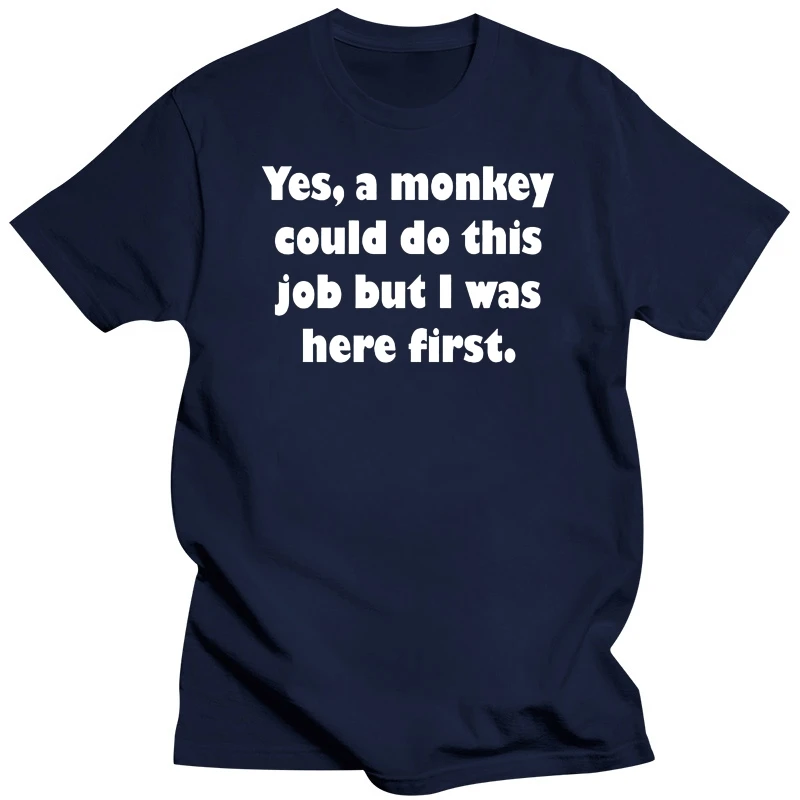 A Monkey Could Do This Job But I Was Here First. Funny Humor Saying T-Shirt. Summer Cotton O-Neck Short Sleeve Mens T Shirt New