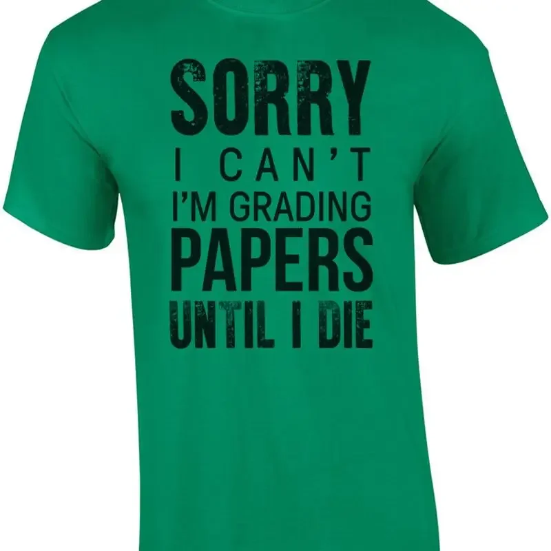 Sorry I can't I'm grading papers until I die - Funny teacher t-shirt