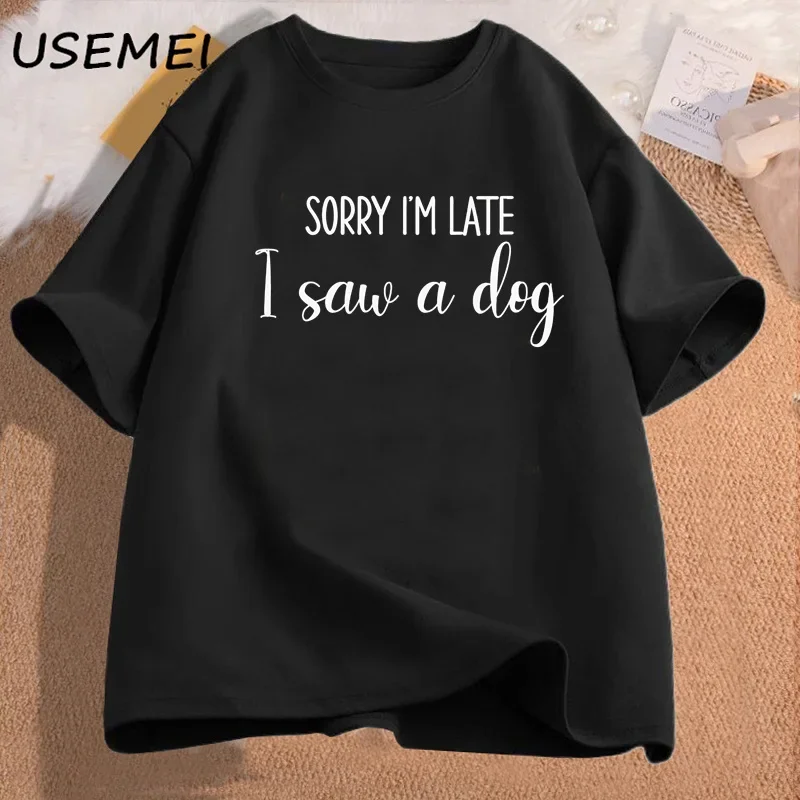 Sorry I'm Late I Saw A Dog T-Shirt Women Dog Mum Funny Graphic T Shirts I Love Dogs Tshirt Printed Cotton Short Sleeve Tees