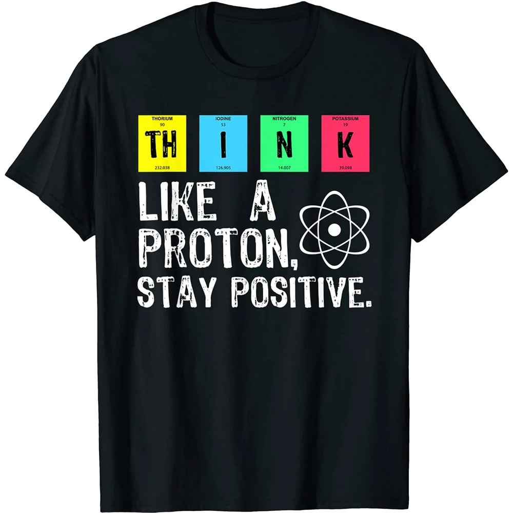 

Think Like A Proton Stay Positive Funny Science T Shirt Cotton Tops Design Printing T-shirt Birthday Gifts Mens Clothing