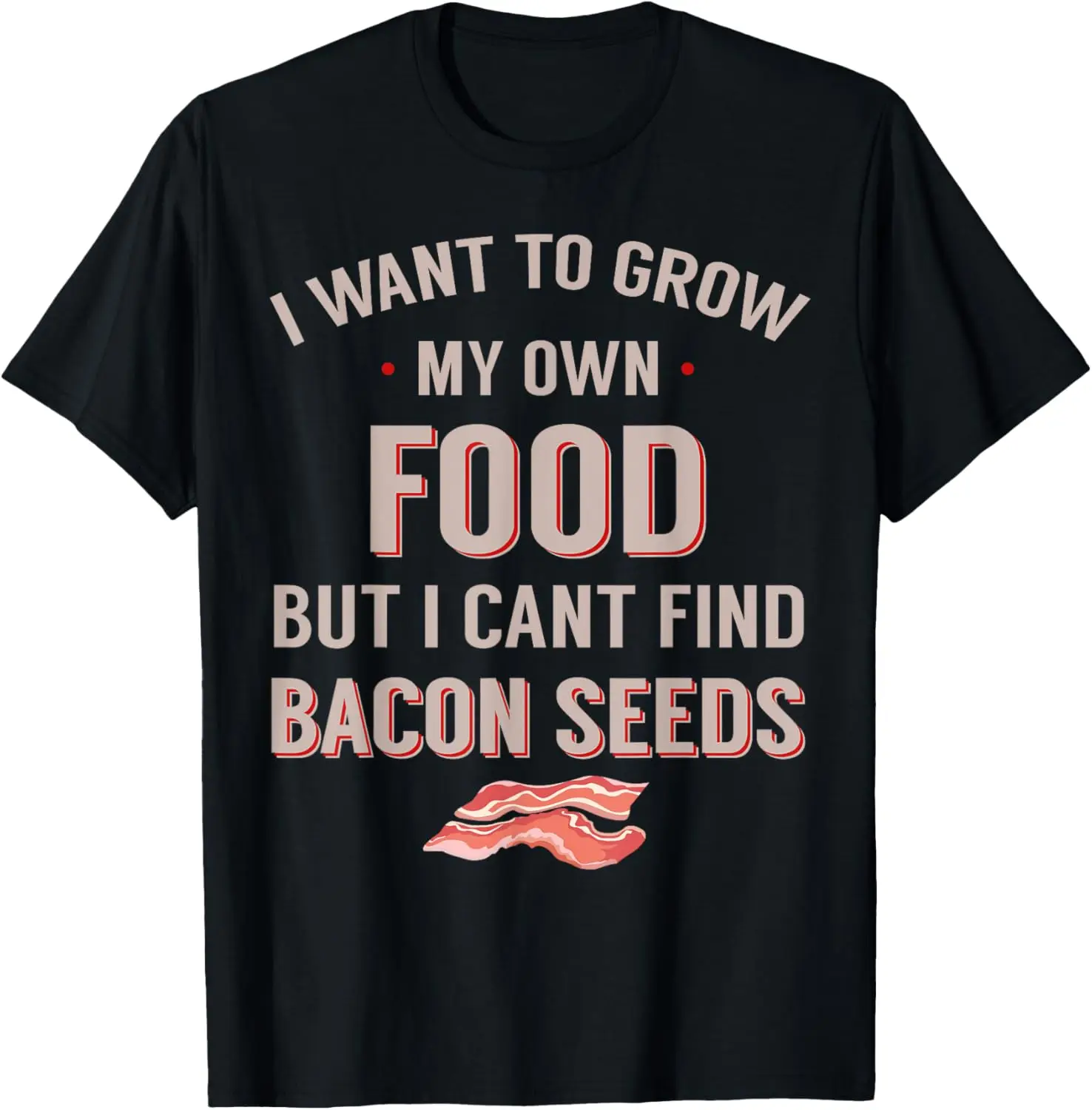 Want To Grow My Own Food But Can't Find Bacon Seeds T-Shirt