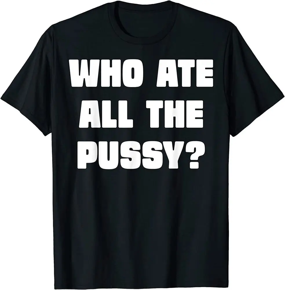 Who Ate All The Pussy Funny Sarcastic Adult Humor T-Shirt  Tees Y2K tops Unisex Summer Short Sleeve