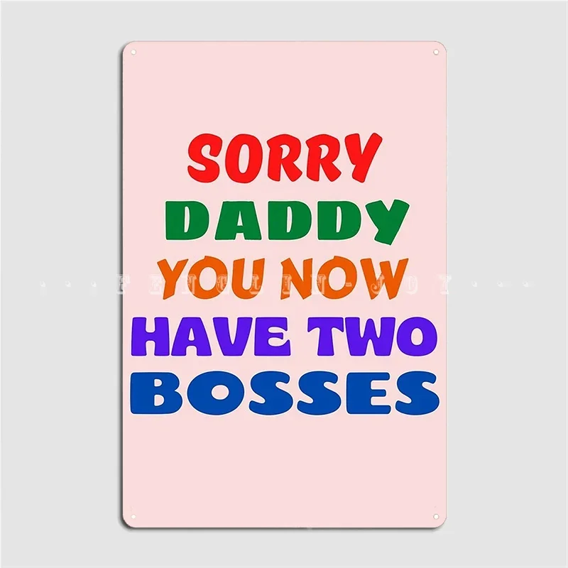 Sorry Daddy You Now Have Two Bosses Metal Sign Wall Mural Cinema Design Garage Decoration Tin Sign Posters