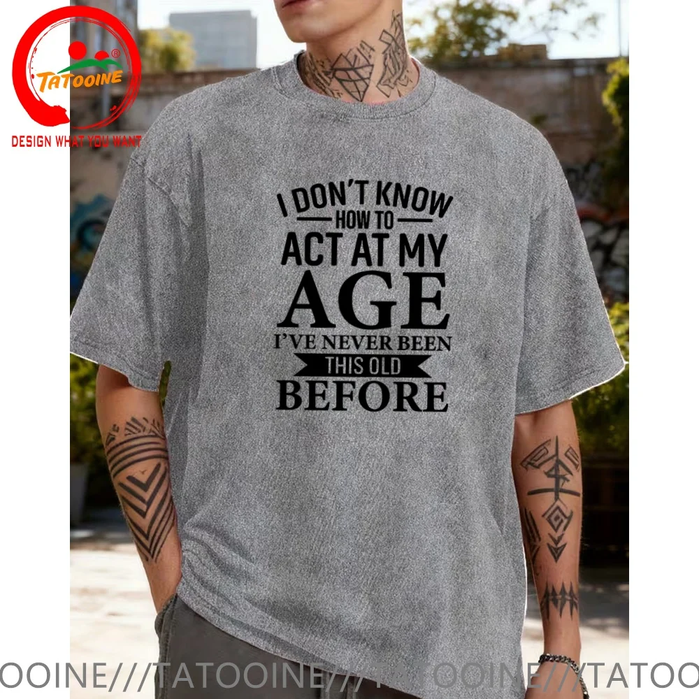 Vintage Washed Cotton T-Shirt Funny Designer I Dont Know How To Act My Age Ive Never Been This Old Before T Shirt Men Fashion