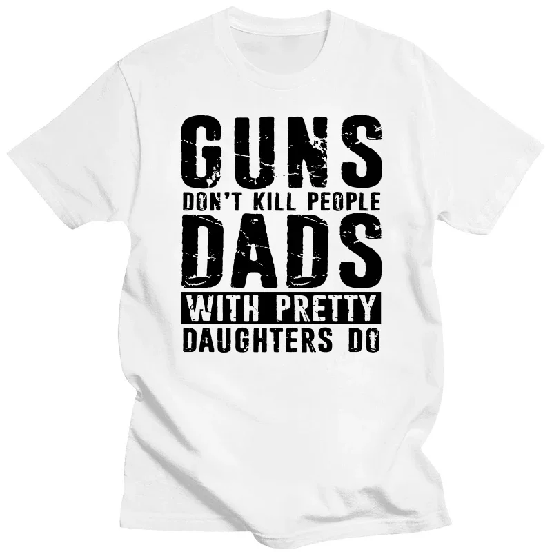 

Guns Dont People Dads With Pretty Daughters Do Tee Tops Round Neck Short-Sleeve Tshirt Clothing Casual Bas T-shirts