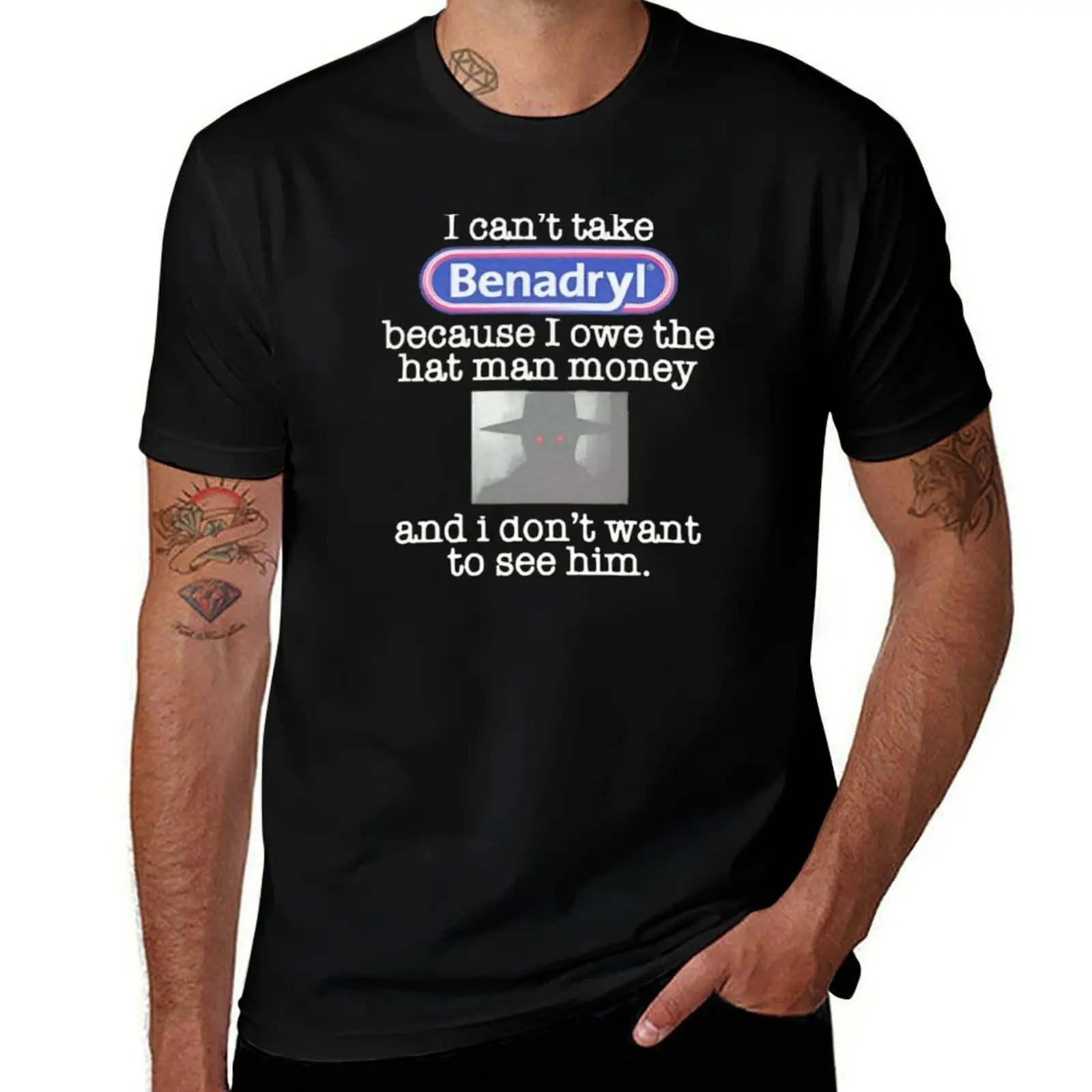 

I can't take Benadryl because I owe the hat man money and I don't want to see him. T-Shirt cotton t shirts man 100% T-Shirt