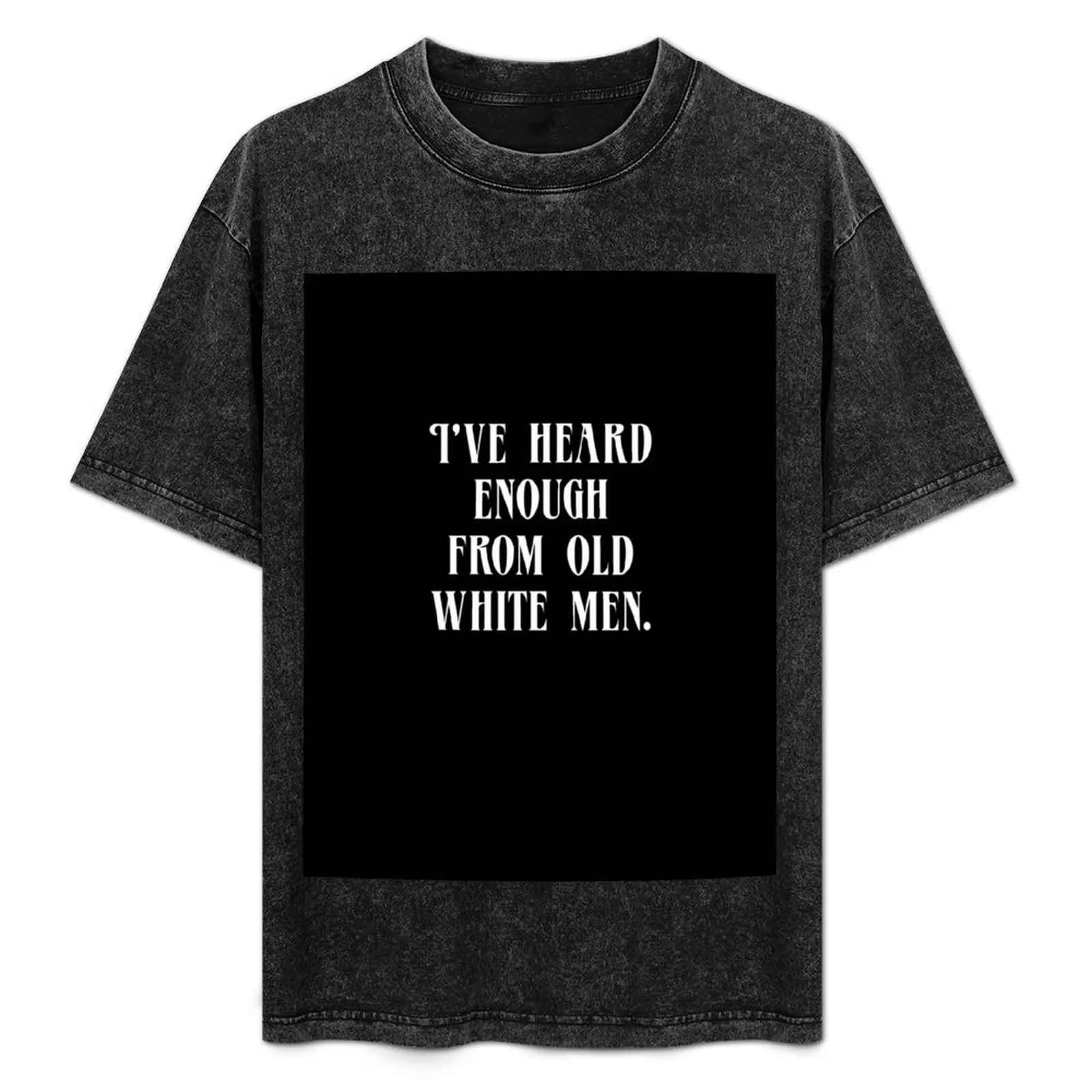 

I've Heard Enough From Old White Men. T-Shirt Moisture Wicking Quick Dry Tee
