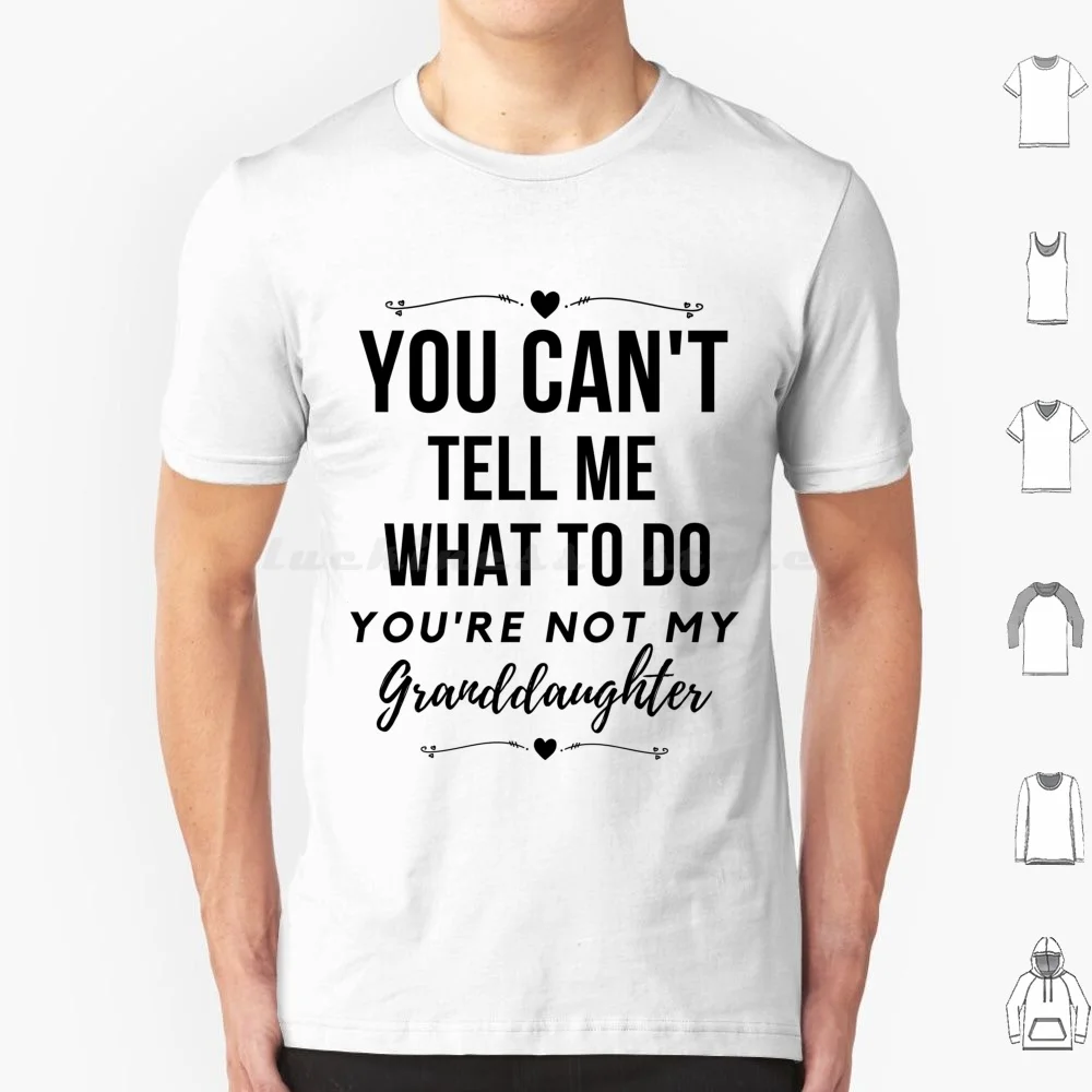 You Can'T Tell Me What To Do , You'Re Not My Granddaughter , Grandkids , Grandchildren T Shirt 6Xl Cotton Cool Tee