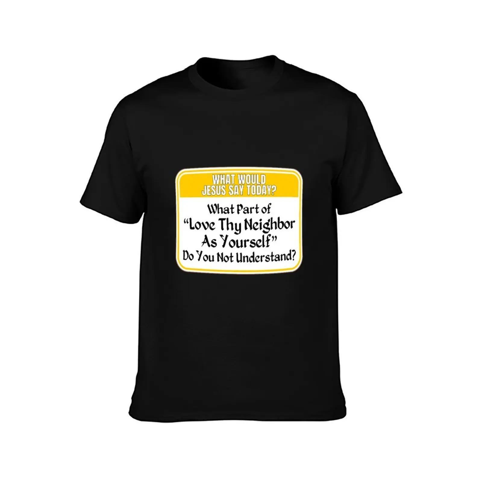 JESUS SAY TODAY: What Part Of Love Thy Neighbor As Yourself Do You Not Understand? - funny warning religious signs T-Shirt