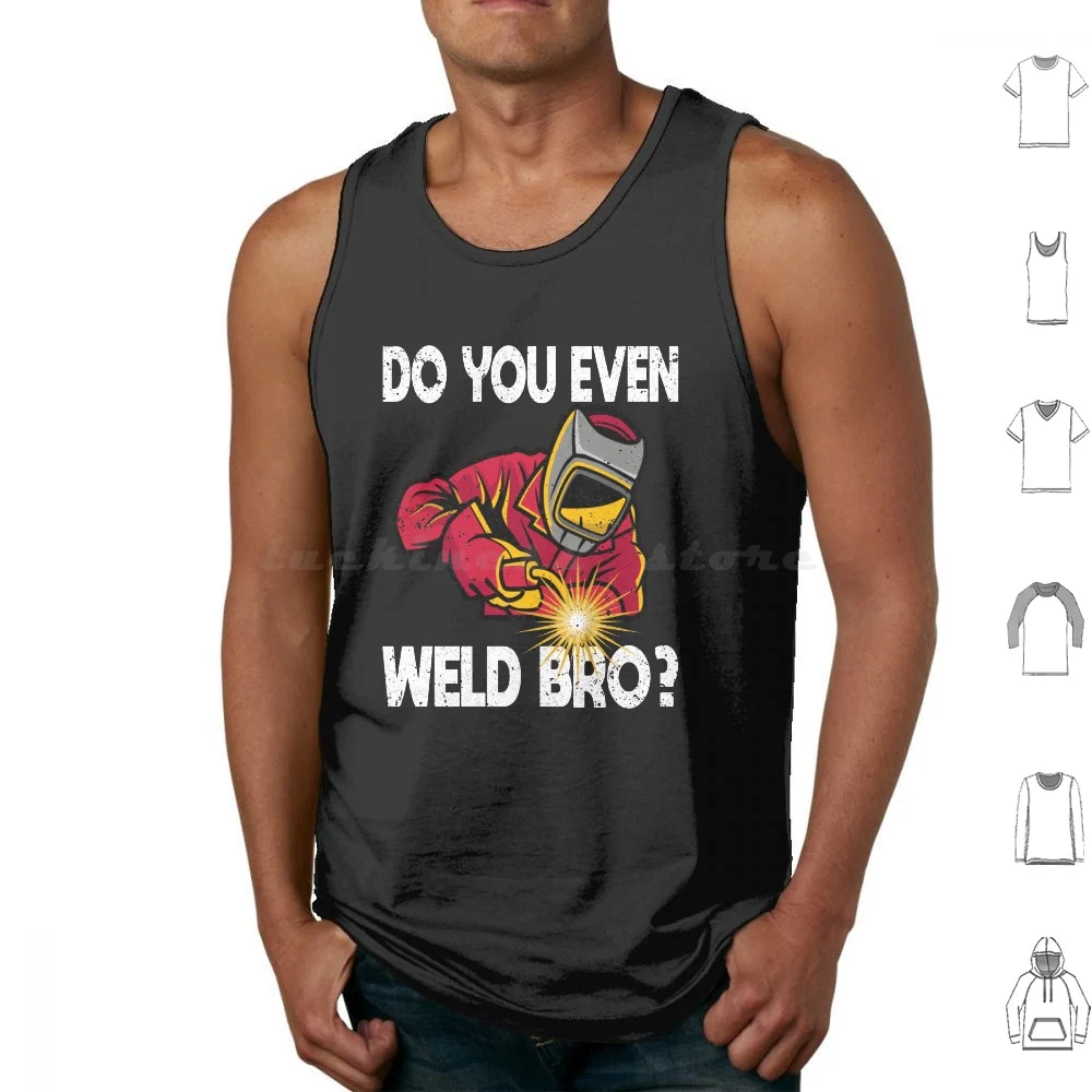 Do You Even Weld Bro Tank Tops Vest Sleeveless Welding Weld Torch Dad Husband Hood Pipeline Tig Mig Gas Stick Laser Metal