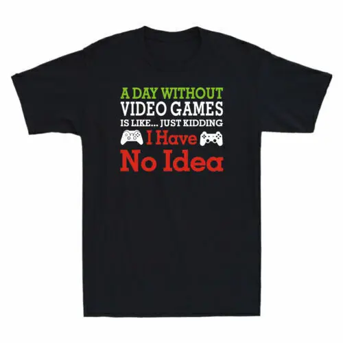 

Game A Day Without Video Games Is Like Just Kidding I Have No Idea Men's T-Shirt