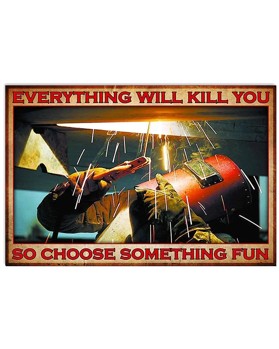 Welding Staff Metal tin Sign Poster, Everything Will Kill You, so Choose Some Interesting Things Chic Retro Art Cabin Club  sign