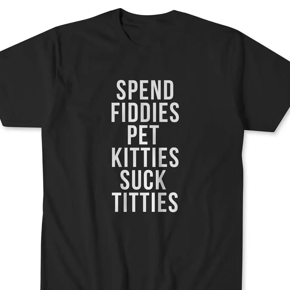 Spend Fiddies Pet Kitties Suck Titties Inappropriate T Shirt Meme For Him Funny Sarcastic Men'S