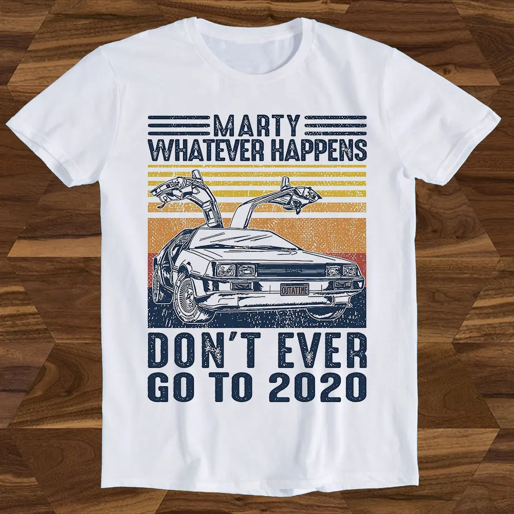 Marty Whatever Happens Don't Ever Go To 2020 Back The Future Best Seller T Shirt Top T633