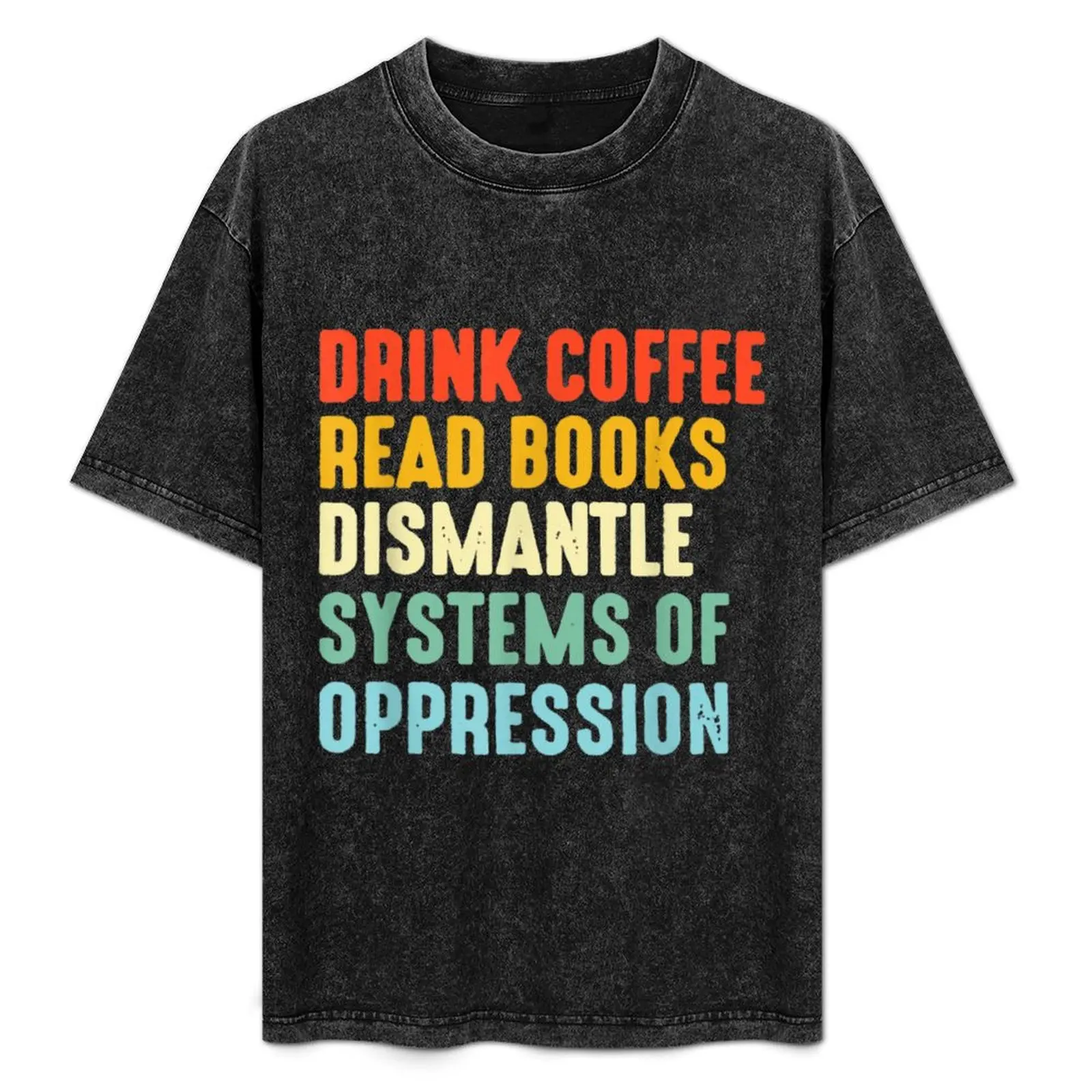 Drink Coffee Read Books Dismantle Systems Of Oppression T-Shirt cute clothes graphics t shirts for men graphic