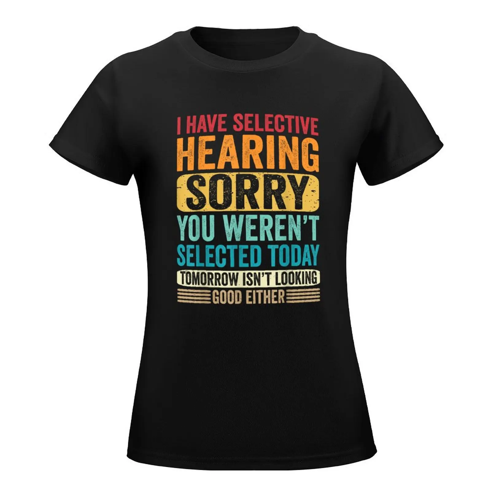 I Have Selective Hearing sorry You Weren't Selected Today T-Shirt female customizeds tees oversized workout shirts for Women