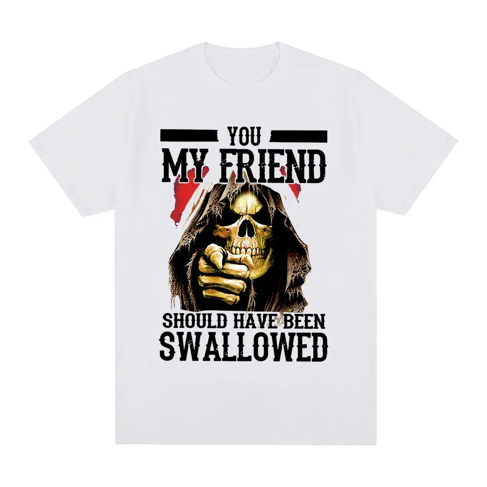 You My Friend Should Have Been Swallowed Funny Skeleton Meme Graphic T Shirts Fashion Men Women Casual Cotton Oversized T-shirts