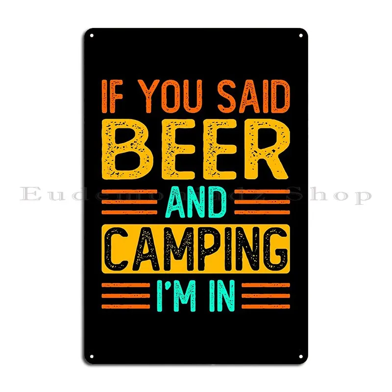 If You Said Beer And Camping I M In Funny Sarcasm Saying Metal Sign Garage Wall Decor Pub Cinema Character Tin Sign Poster