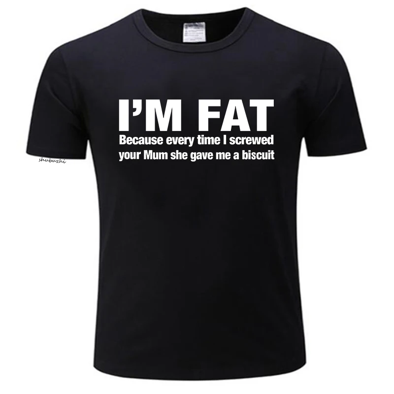 I'm Fat Because T Shirt For Men Casual Short Sleeve O Neck Cotton Funny Your Mother Offensive Banter Joke Biscuit Gift T-shirt