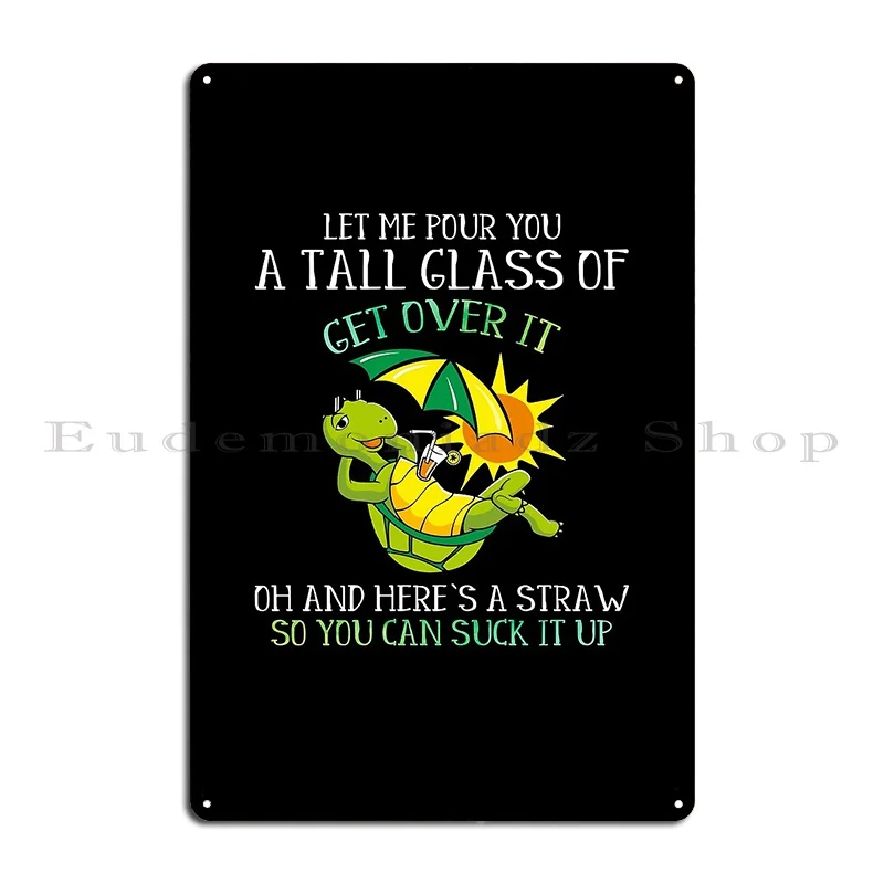 Let Me Pour You A Tall Glass Of Get Over It Turtle Tortoise Lovers Metal Sign Cave Character Party Bar Cinema Tin Sign Poster