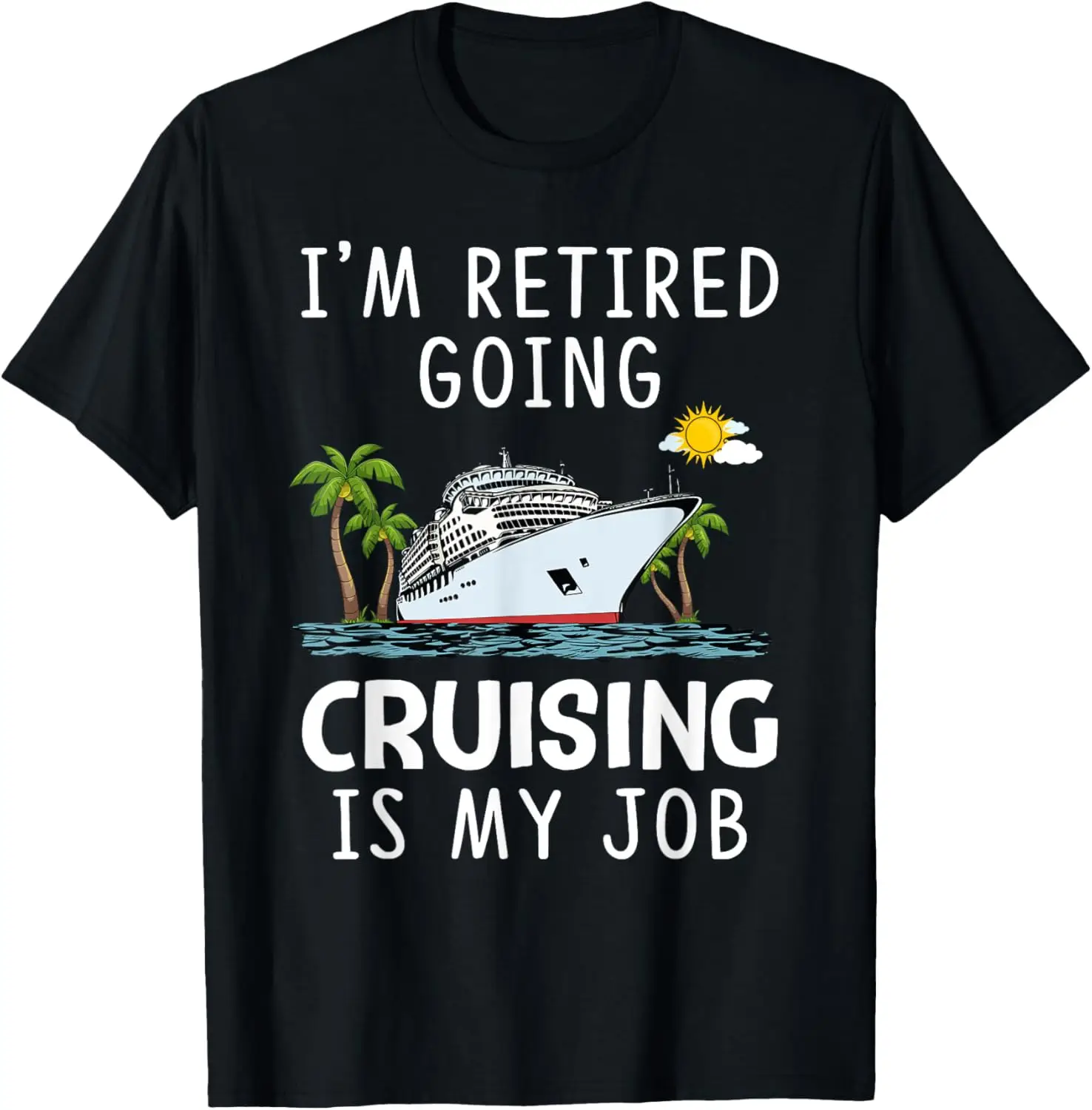 

I'm Retired Going Cruising Is My Job Funny Cruise T-Shirt