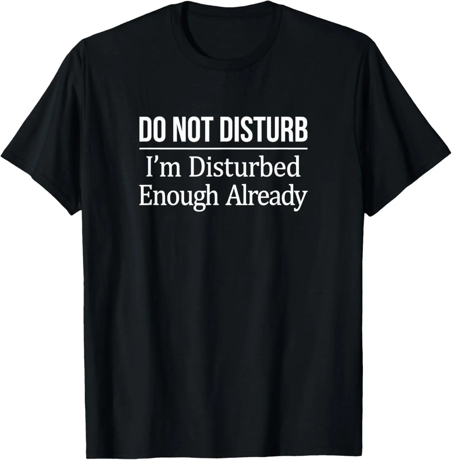 Do Not Disturb I'm Disturbed Enough Already - T-Shirt