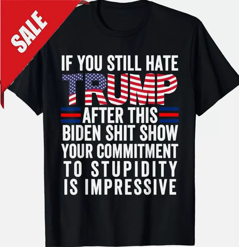 If You Still Hate Trump After This Biden Show Vote Trump Unisex T-Shirt