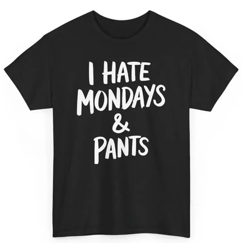 I Hate Mondays And Pants Workweek Irony S For Coworkers Cotton T Shirt