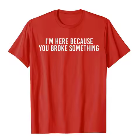 D I'm HERE BECAUSE YOU BROKE SOMETHING Shirt Hip Hop Cotton Men T Shirt Funny Gift Idea Moto Biker Beach Tops Tees