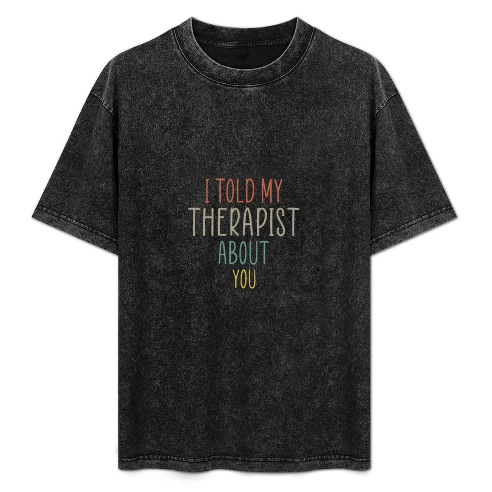 

I Told My Therapist About You Funny Unisex T-Shirt Basic Breathable Solid Color T-Shirt