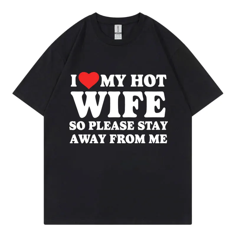 

I Love My Hot Wife So Plese Stay Away From Me Funny Meme T-shirt High Quality Fashion Oversized T-shirts Unisex Cotton T Shirt
