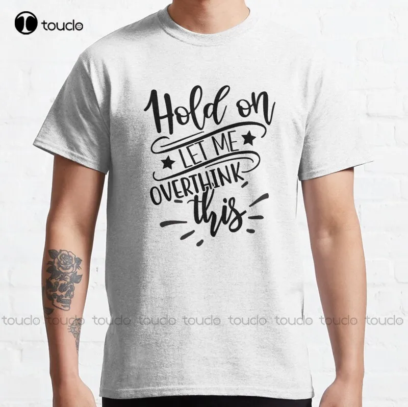 New Hold On Let Me Over Think 6 This Classic T-Shirt Cotton Tee Shirt Running Shirt Custom Aldult Teen Unisex Fashion Funny New