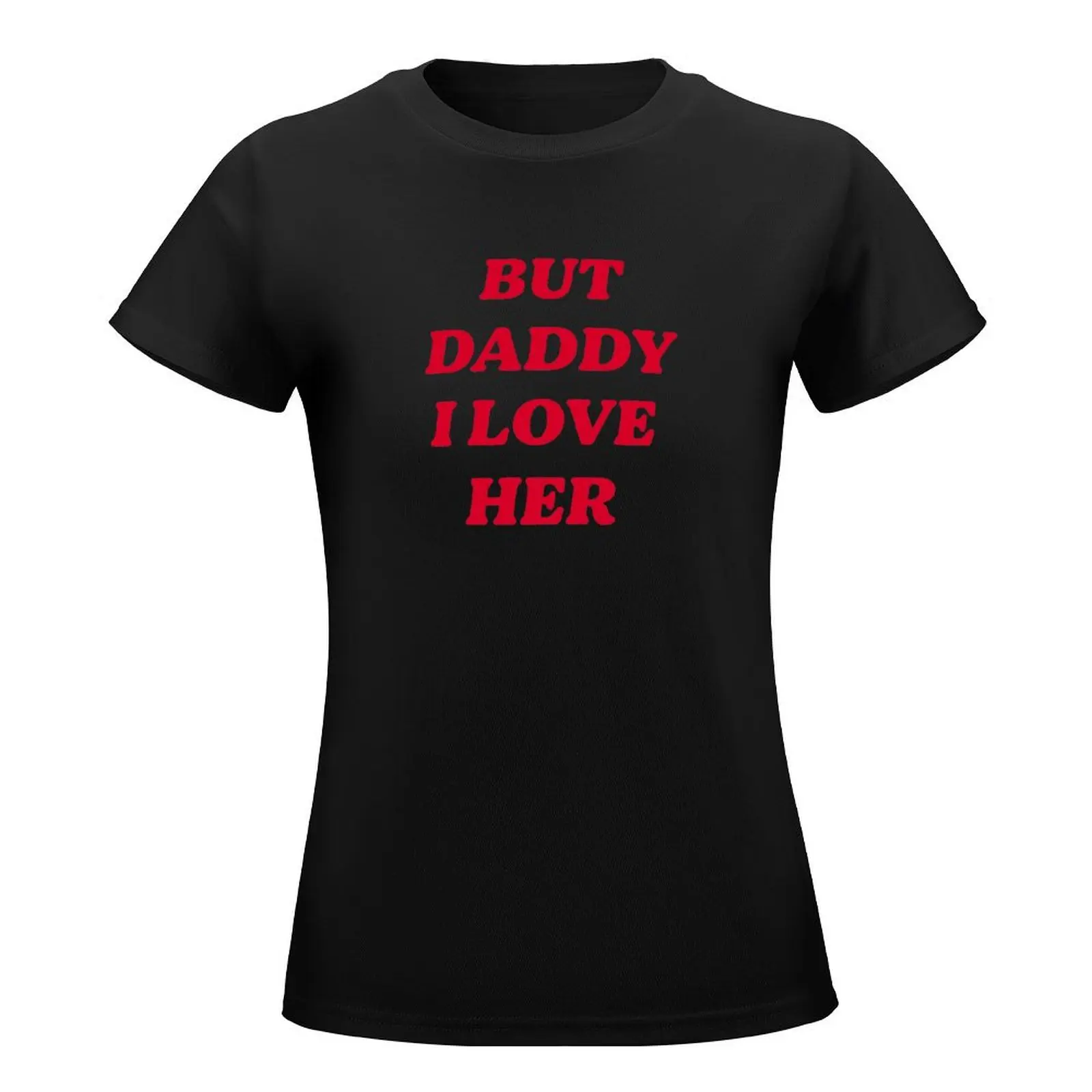 BUT DADDY I LOVE HER T-Shirt lady clothes summer clothes kawaii clothes oversized Top Women