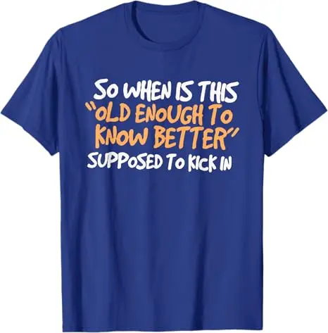 So When Is This Old Enough To Know Better Supposed Kick in T-Shirt Funny Birthday Gifts & Sarcastic Milestone Apparel Saying Tee