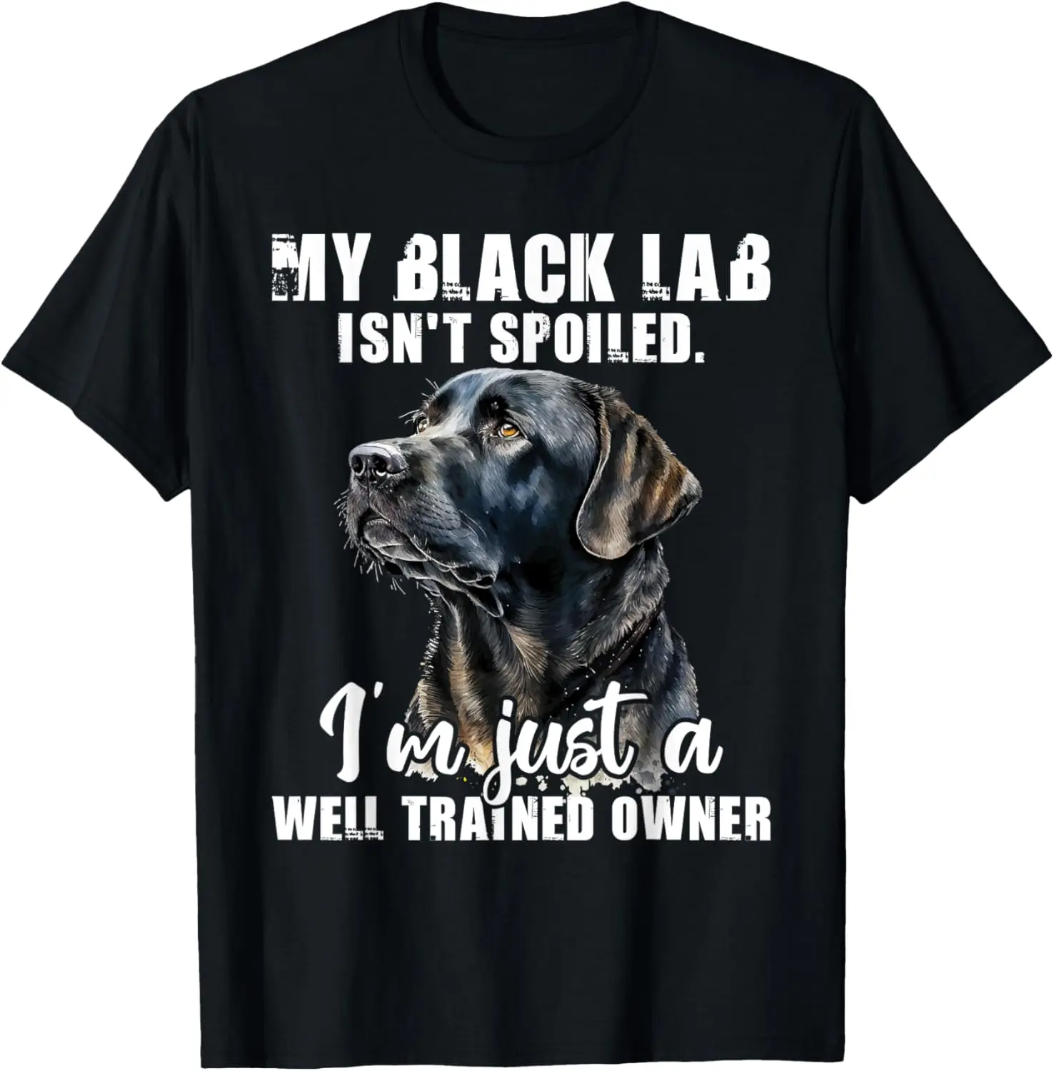 My Black Lab Isn't Spoiled - Labrador Lover Dog Owner T-Shirt