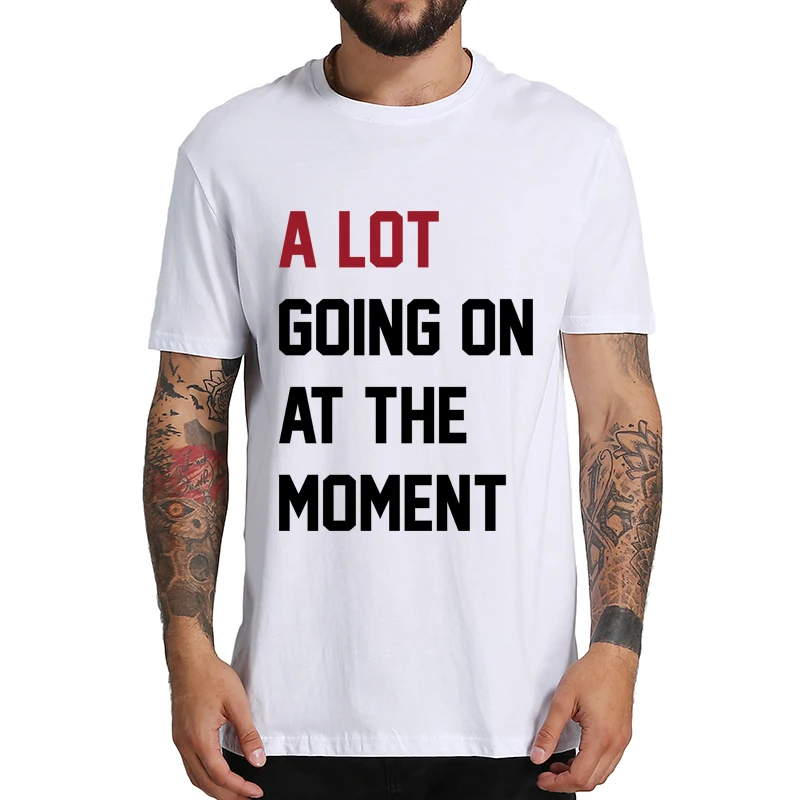 A Lot Going On At The Moment T Shirt Funny Quotes Pop Music Fans Gift Men Women T-shirts O-neck Cotton Unisex Tops Tee