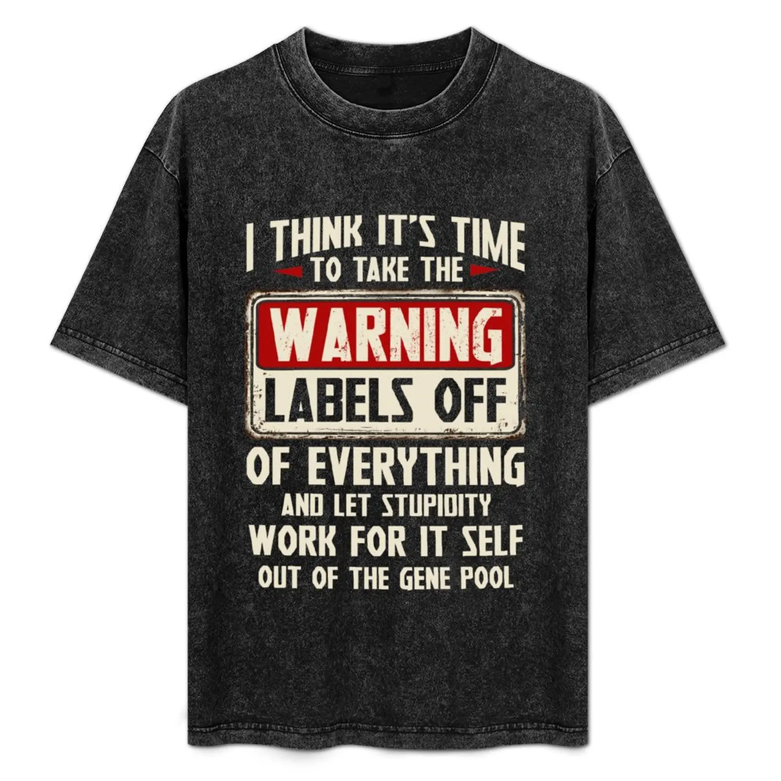 

I Think It's Time To Take The Warning Labels Off Of Everything And Let Stupidity Work For It Self Out Of The Gene Pool T-Shirt