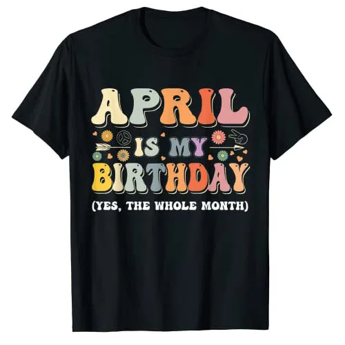 

April-Is-My-Birthday Yes The Whole Month Birthday Groovy T-Shirt Funny Sayings Letters Printed Graphic Tee Tops B-day Presents