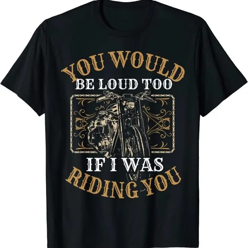 New You Would Be Loud Too If I Was Riding Unique Rider T Shirt