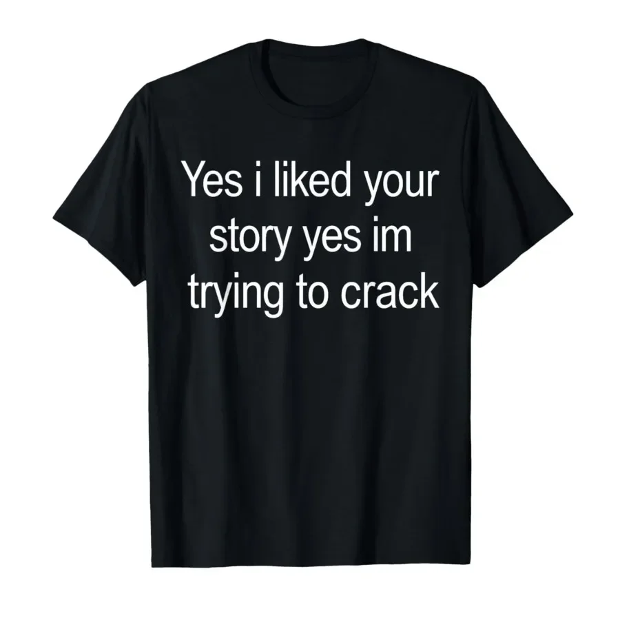 

Yes I Liked Your Story Yes Im Trying to Crack Quote T-shirt For Men Women 100% Cotton T Shirts Short Sleeve Tops 0413-2