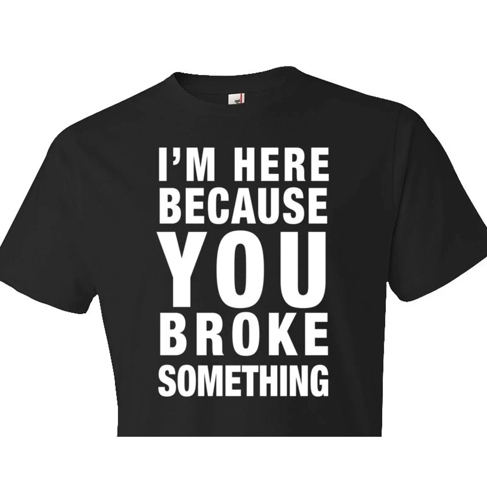 I'm Here Because You Broke Something Funny T Shirt for Handyman Husband Boyfriend Contractor Electrician Plumber Work OS211