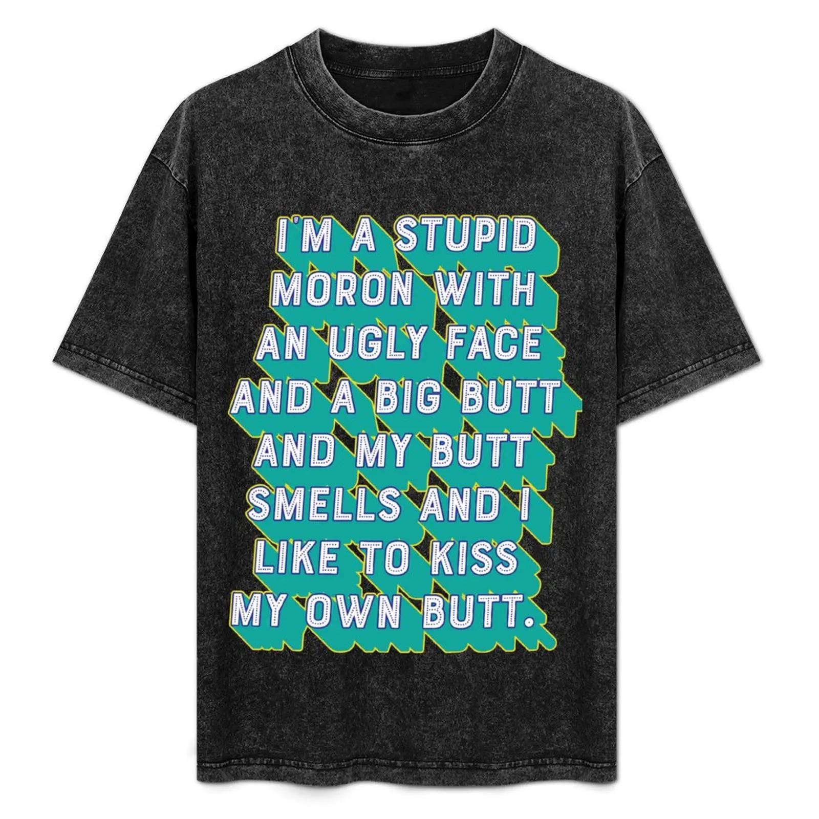 

I'm a stupid moron with an ugly face and a big butt and my butt smells and...I like to kiss my own butt. T-Shirt