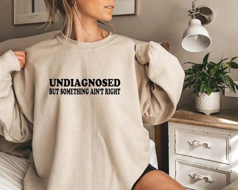 Undiagnosed But Something Ain't Right Sweatshirt Funny Undiagnosed But I'm Pretty Sure Mental Health Funny Sayings Trendy Top