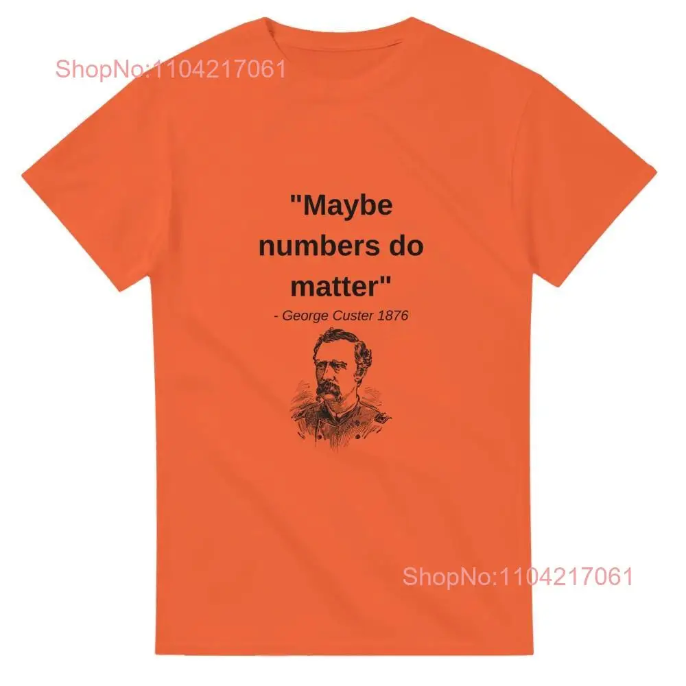 Funny History T Shirt 'Maybe numbers do matter General Custer Quote Comfortable Cotton for Lovers Casual Wear